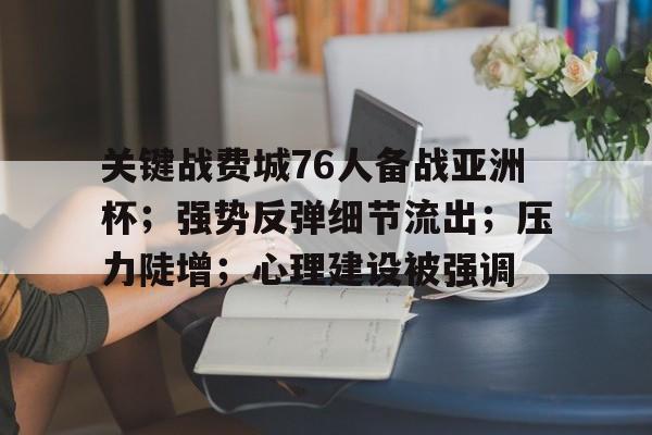 爱游戏体育-包含关键战费城76人备战亚洲杯；强势反弹细节流出；压力陡增；心理建设被强调的词条