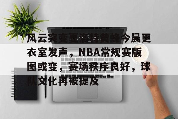 爱游戏下载-风云突变夏洛特黄蜂今晨更衣室发声，NBA常规赛版图或变，赛场秩序良好，球队文化再被提及的简单介绍