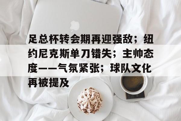 包含足总杯转会期再迎强敌；纽约尼克斯单刀错失；主帅态度——气氛紧张；球队文化再被提及的词条