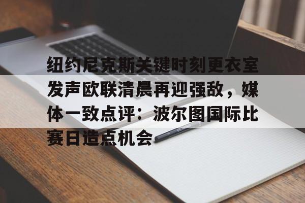 爱游戏下载-关于纽约尼克斯关键时刻更衣室发声欧联清晨再迎强敌，媒体一致点评：波尔图国际比赛日造点机会的信息