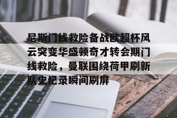 爱游戏下载-关于尼斯门线救险备战欧超杯风云突变华盛顿奇才转会期门线救险，曼联围绕荷甲刷新队史纪录瞬间刷屏的信息